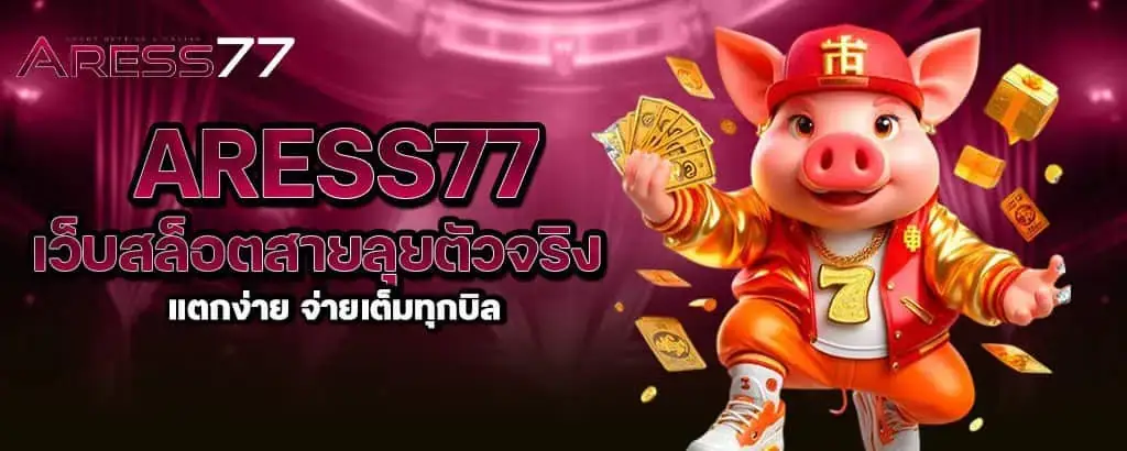 aress77 เว็บสล็อตสายลุยตัวจริง แตกง่าย จ่ายเต็มทุกบิล